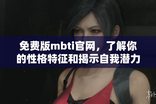 免费版mbti官网，了解你的性格特征和揭示自我潜力