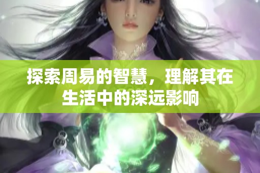 探索周易的智慧，理解其在生活中的深远影响