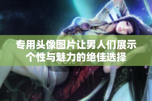 专用头像图片让男人们展示个性与魅力的绝佳选择