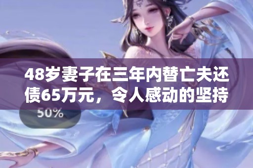 48岁妻子在三年内替亡夫还债65万元，令人感动的坚持与奉献