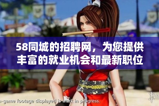 58同城的招聘网，为您提供丰富的就业机会和最新职位信息。
