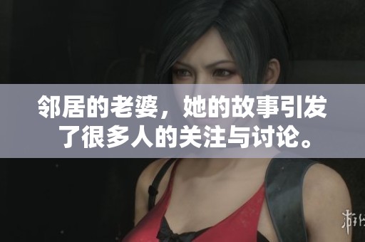 邻居的老婆，她的故事引发了很多人的关注与讨论。