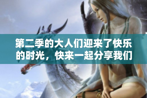 第二季的大人们迎来了快乐的时光，快来一起分享我们的成长故事吧
