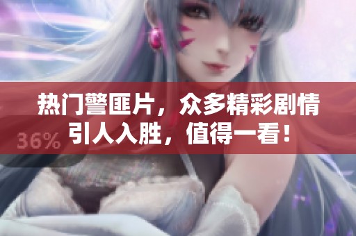 热门警匪片，众多精彩剧情引人入胜，值得一看！