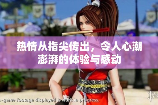 热情从指尖传出，令人心潮澎湃的体验与感动