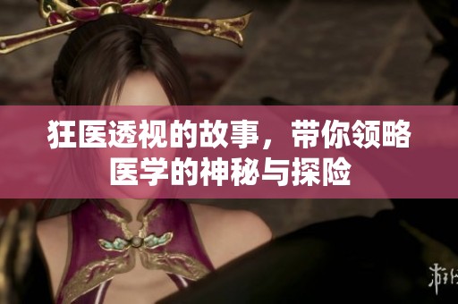 狂医透视的故事，带你领略医学的神秘与探险