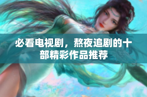 必看电视剧，熬夜追剧的十部精彩作品推荐