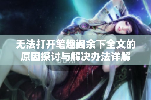 无法打开笔趣阁余下全文的原因探讨与解决办法详解