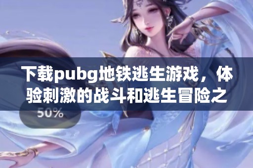 下载pubg地铁逃生游戏，体验刺激的战斗和逃生冒险之旅