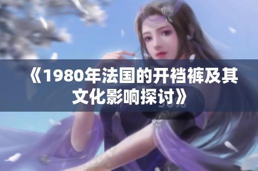《1980年法国的开裆裤及其文化影响探讨》
