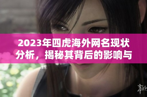 2023年四虎海外网名现状分析，揭秘其背后的影响与变化