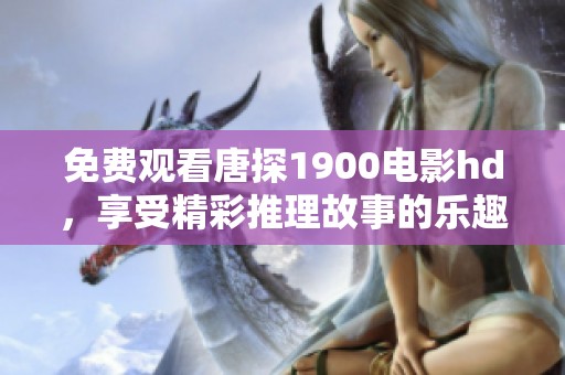 免费观看唐探1900电影hd，享受精彩推理故事的乐趣！
