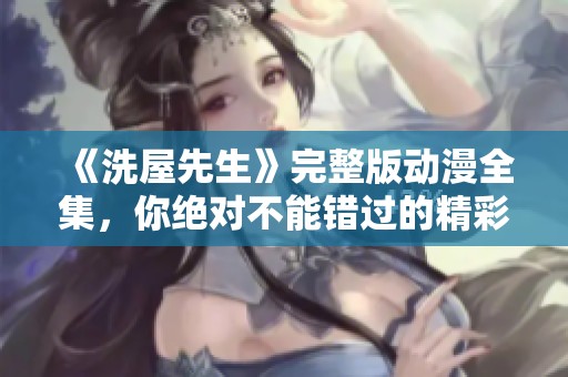 《洗屋先生》完整版动漫全集，你绝对不能错过的精彩作品！