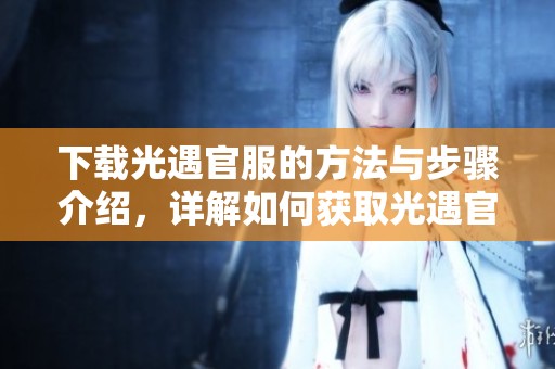 下载光遇官服的方法与步骤介绍，详解如何获取光遇官服的最新版本