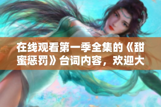 在线观看第一季全集的《甜蜜惩罚》台词内容，欢迎大家前来观看！