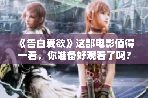 《告白爱欲》这部电影值得一看，你准备好观看了吗？