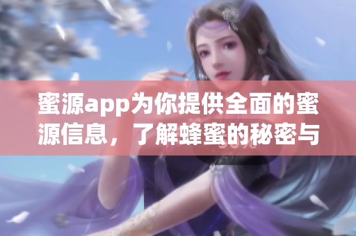 蜜源app为你提供全面的蜜源信息，了解蜂蜜的秘密与品质提升技巧