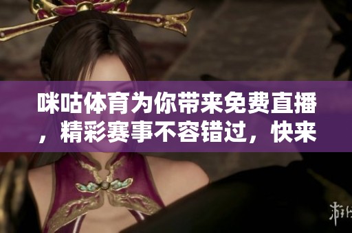 咪咕**为你带来免费直播，精彩赛事不容错过，快来观看吧！