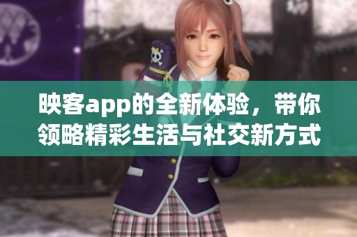 映客app的全新体验，带你领略精彩生活与社交新方式