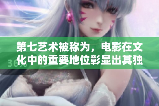 第七艺术被称为，电影在文化中的重要地位彰显出其独特魅力