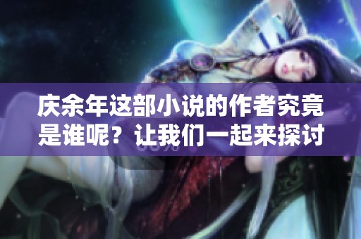 庆余年这部小说的作者究竟是谁呢？让我们一起来探讨一下吧！