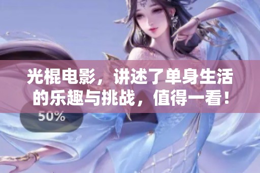 光棍电影，讲述了单身生活的乐趣与挑战，值得一看！