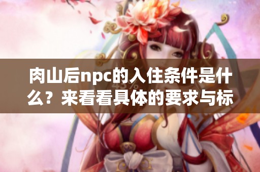 肉山后npc的入住条件是什么？来看看具体的要求与标准吧！