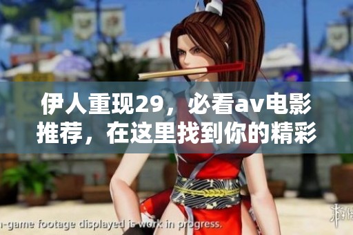 伊人重现29，必看**电影推荐，在这里找到你的精彩与乐趣