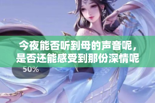 今夜能否听到母的声音呢，是否还能感受到那份深情呢？