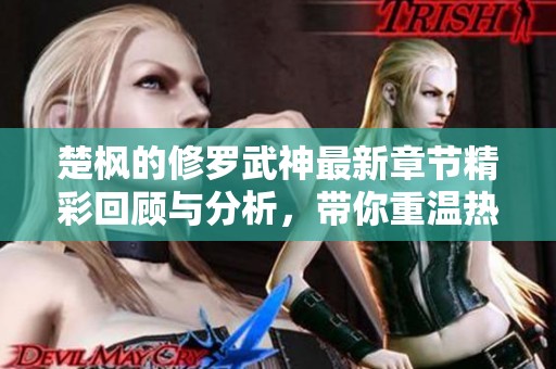 楚枫的修罗武神最新章节精彩回顾与分析，带你重温热血剧情
