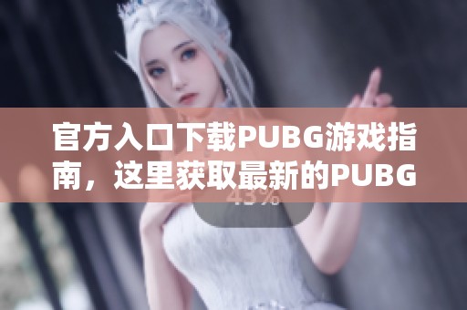 官方入口下载PUBG游戏指南，这里获取最新的PUBG客户端版本。