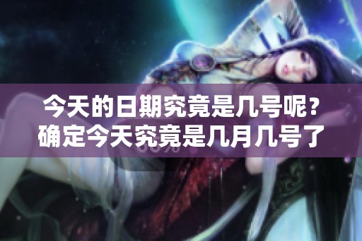 今天的日期究竟是几号呢？确定今天究竟是几月几号了没有？