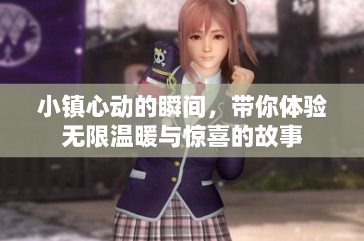 小镇心动的瞬间，带你体验无限温暖与惊喜的故事