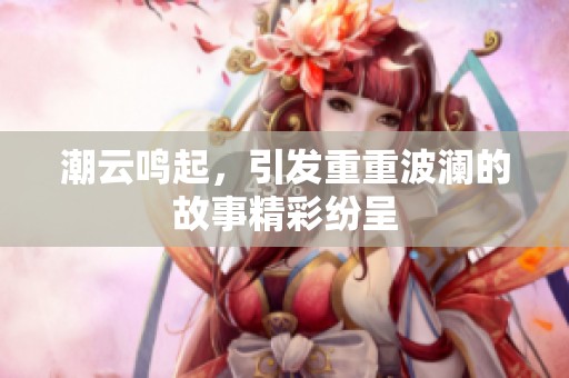 潮云鸣起，引发重重波澜的故事精彩纷呈