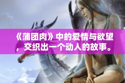 《蒲团肉》中的爱情与欲望，交织出一个动人的故事。
