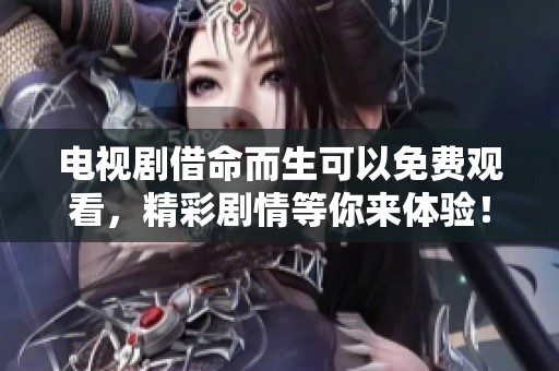电视剧借命而生可以免费观看，精彩剧情等你来体验！