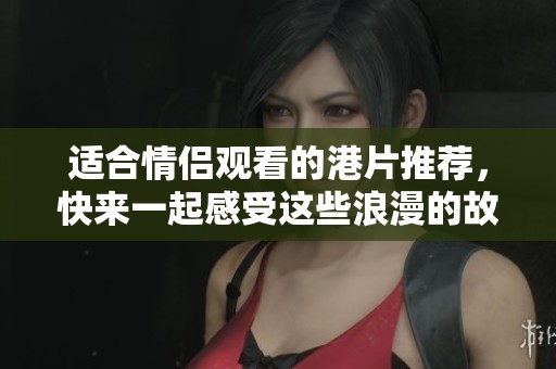 适合情侣观看的港片推荐，快来一起感受这些浪漫的故事吧！