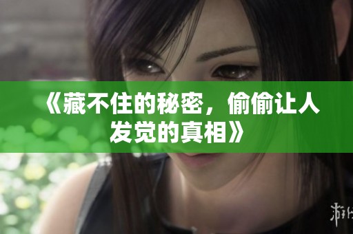 《藏不住的秘密，偷偷让人发觉的真相》