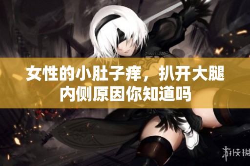 女性的小肚子痒，扒开大腿内侧原因你知道吗
