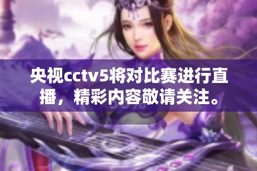 央视cctv5将对比赛进行直播，精彩内容敬请关注。
