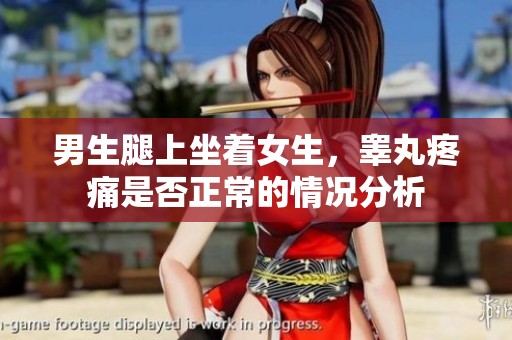 男生腿上坐着女生，睾丸疼痛是否正常的情况分析
