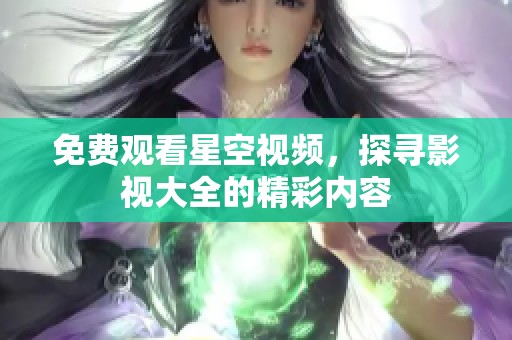 免费观看星空视频，探寻影视大全的精彩内容