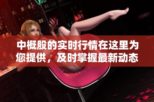 中概股的实时行情在这里为您提供，及时掌握最新动态与变化！