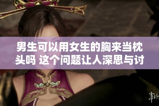 男生可以用女生的胸来当枕头吗 这个问题让人深思与讨论