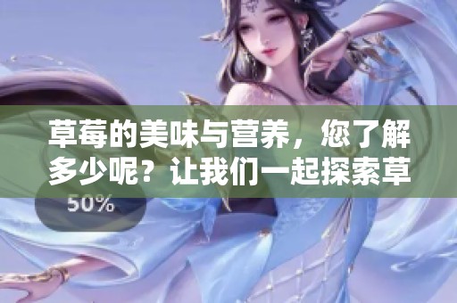 草莓的美味与营养，您了解多少呢？让我们一起探索草莓的秘密吧！