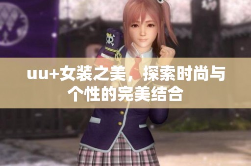 uu+女装之美，探索时尚与个性的完美结合