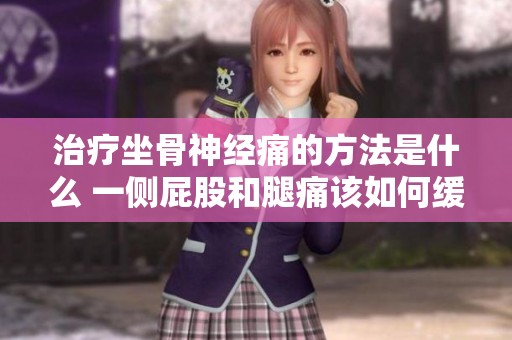 治疗坐骨神经痛的方法是什么 一侧屁股和腿痛该如何缓解