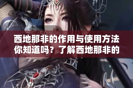 西地那非的作用与使用方法你知道吗？了解西地那非的效果和注意事项很重要。