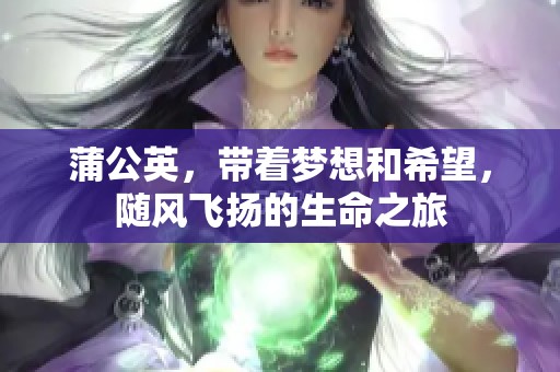 蒲公英，带着梦想和希望，随风飞扬的生命之旅