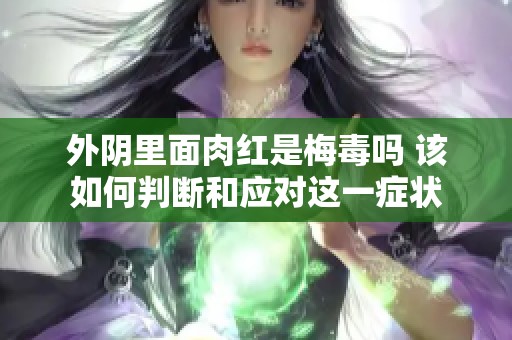外阴里面肉红是梅毒吗 该如何判断和应对这一症状